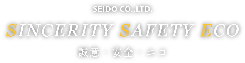 SEIDO CO.,LTD. SINCERITY SAFETY ECO 誠意・安全・エコ